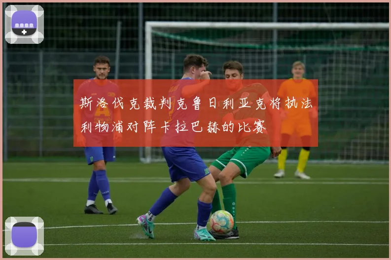斯洛伐克裁判克鲁日利亚克将执法利物浦对阵卡拉巴赫的比赛
