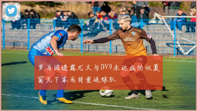 罗马诺透露尤文与DV9未达成协议夏窗无下家或将重返球队
