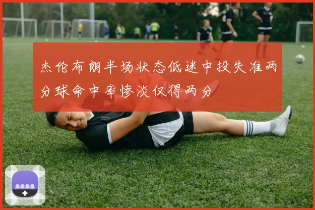 杰伦布朗半场状态低迷中投失准两分球命中率惨淡仅得两分