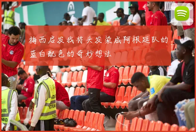 梅西启发我将头发染成阿根廷队的蓝白配色的奇妙想法