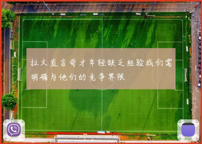 拉文直言奇才年轻缺乏经验我们需明确与他们的竞争界限