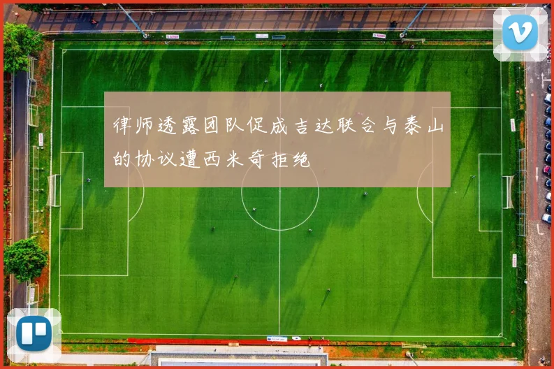 律师透露团队促成吉达联合与泰山的协议遭西米奇拒绝