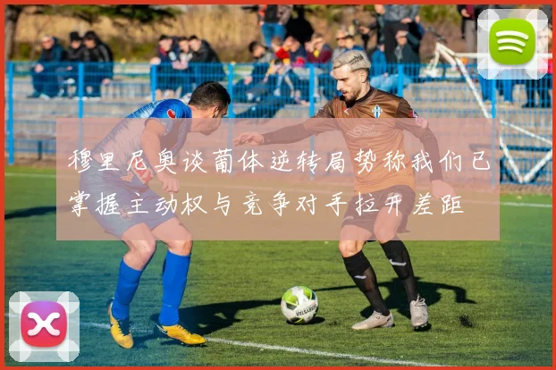 穆里尼奥谈葡体逆转局势称我们已掌握主动权与竞争对手拉开差距