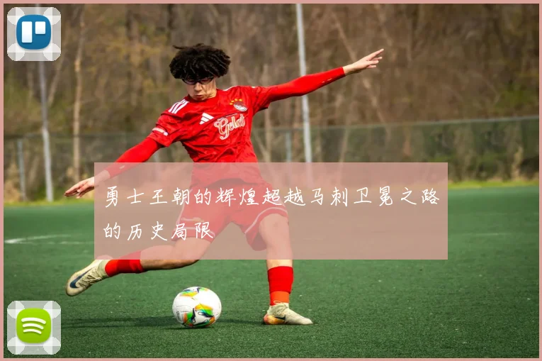 勇士王朝的辉煌超越马刺卫冕之路的历史局限
