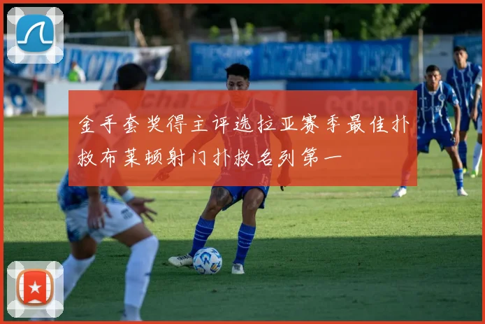 金手套奖得主评选拉亚赛季最佳扑救布莱顿射门扑救名列第一