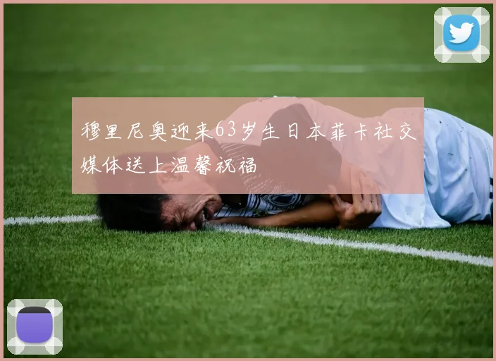 穆里尼奥迎来63岁生日本菲卡社交媒体送上温馨祝福