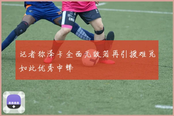 记者称泽卡全面无敌若再引援难觅如此优秀中锋