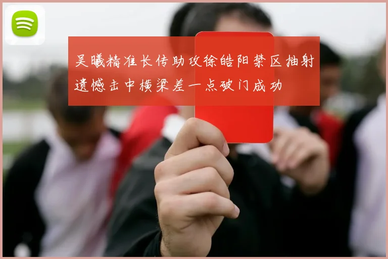 吴曦精准长传助攻徐皓阳禁区抽射遗憾击中横梁差一点破门成功