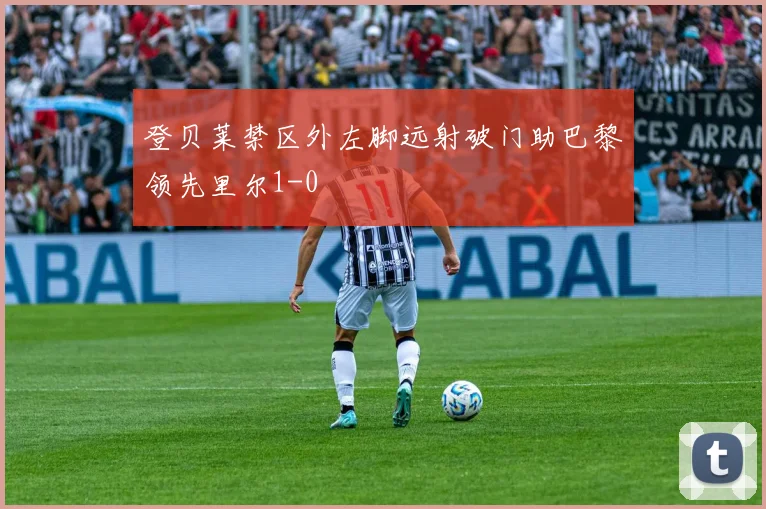 登贝莱禁区外左脚远射破门助巴黎领先里尔1-0