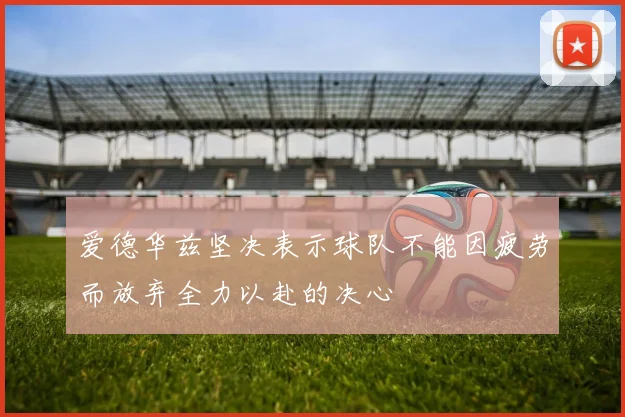 爱德华兹坚决表示球队不能因疲劳而放弃全力以赴的决心