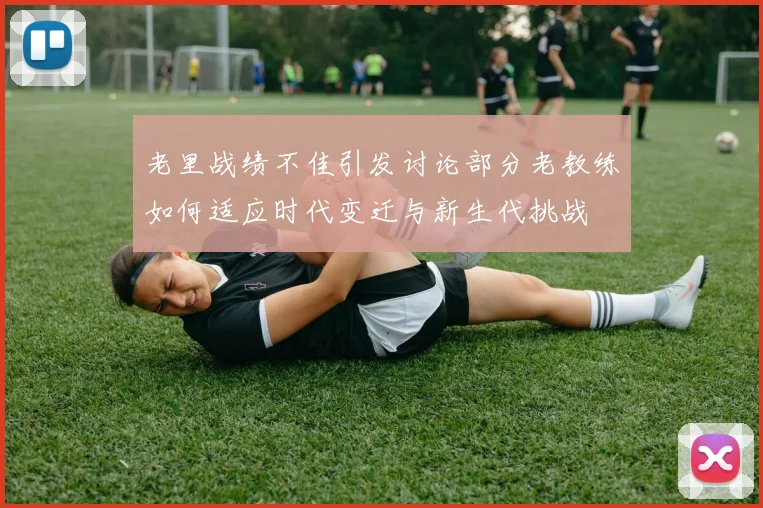 老里战绩不佳引发讨论部分老教练如何适应时代变迁与新生代挑战
