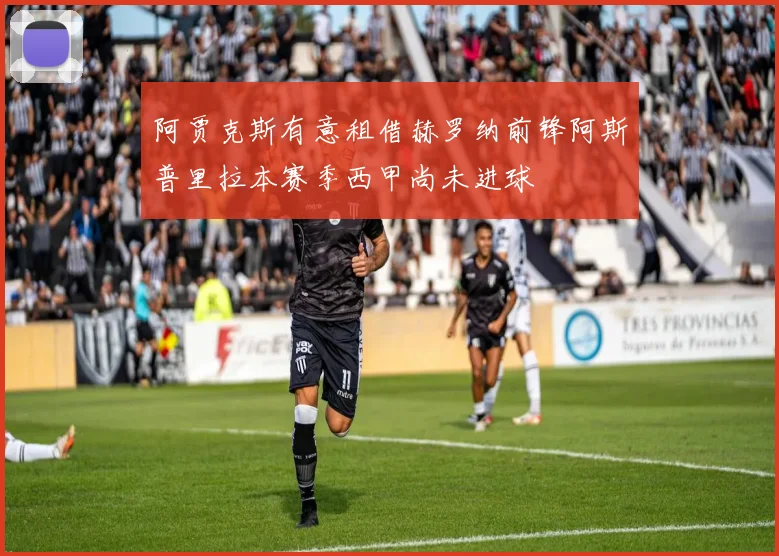 阿贾克斯有意租借赫罗纳前锋阿斯普里拉本赛季西甲尚未进球
