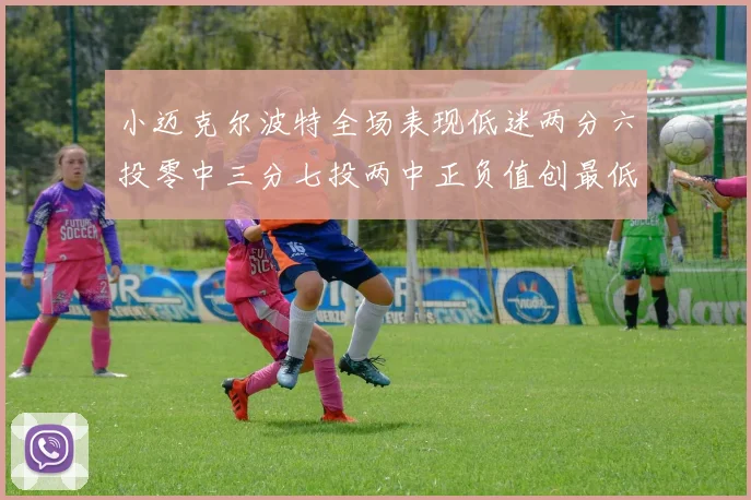 小迈克尔波特全场表现低迷两分六投零中三分七投两中正负值创最低纪录