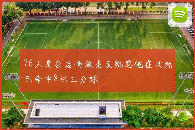 76人是否后悔放走麦凯恩他在次轮已命中8记三分球
