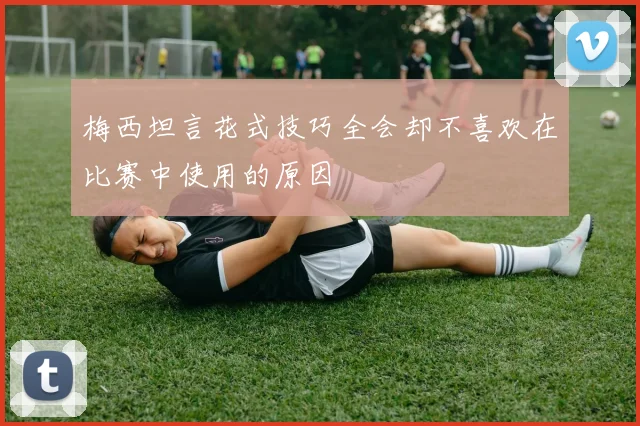 梅西坦言花式技巧全会却不喜欢在比赛中使用的原因
