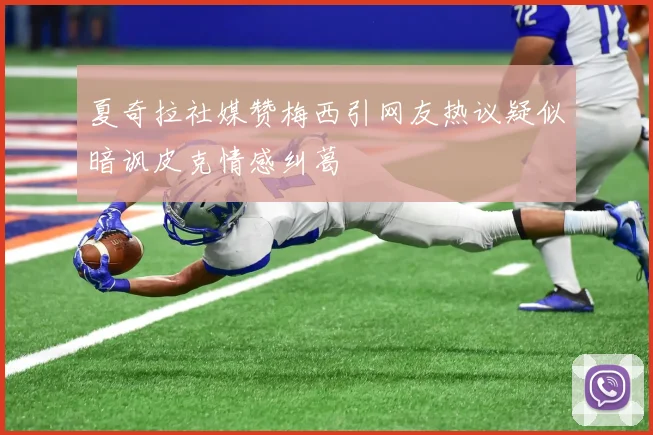 夏奇拉社媒赞梅西引网友热议疑似暗讽皮克情感纠葛