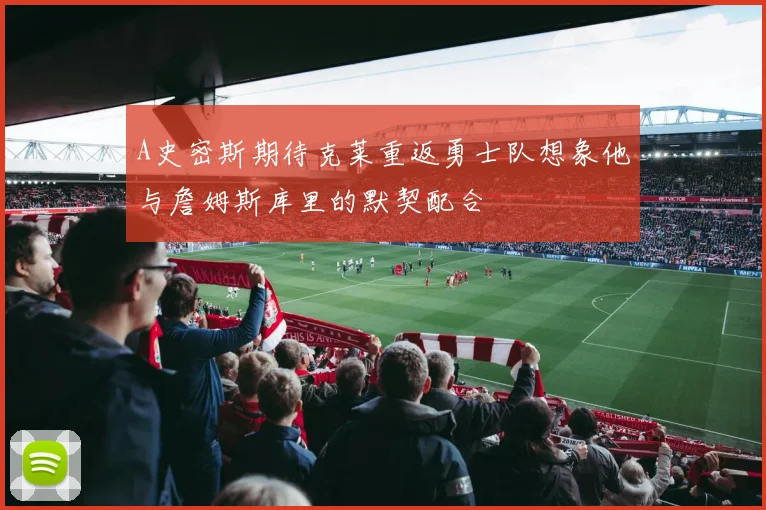A史密斯期待克莱重返勇士队想象他与詹姆斯库里的默契配合